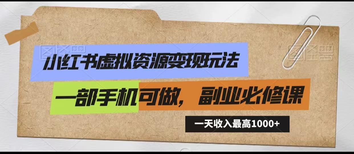 小红书虚拟资源变现玩法，一天最高收入1000+一部手机可做，新手必修课-彼飞网创
