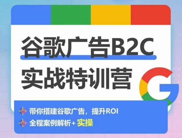 谷歌广告B2C实战特训营，500+谷歌账户总结经验，实战演示如何从0-1搭建广告账户-彼飞网创