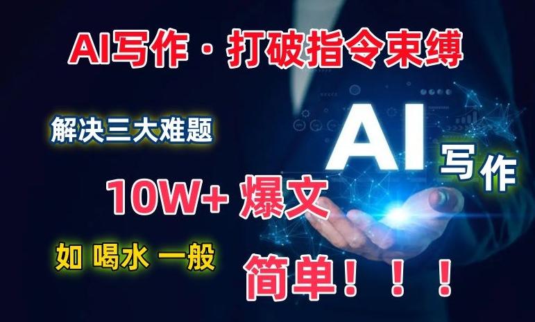 AI写作：解决三大难题，10W+爆文如喝水一般简单，打破指令调教束缚【揭秘】-彼飞网创