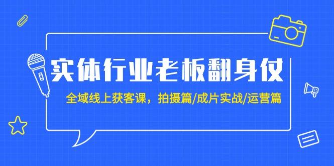 (9332期)实体行业老板翻身仗：全域-线上获客课，拍摄篇/成片实战/运营篇(20节课)-彼飞网创