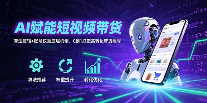 AI赋能短视频带货：算法逻辑+账号权重底层机制，0到1打造高转化带货账号-彼飞网创