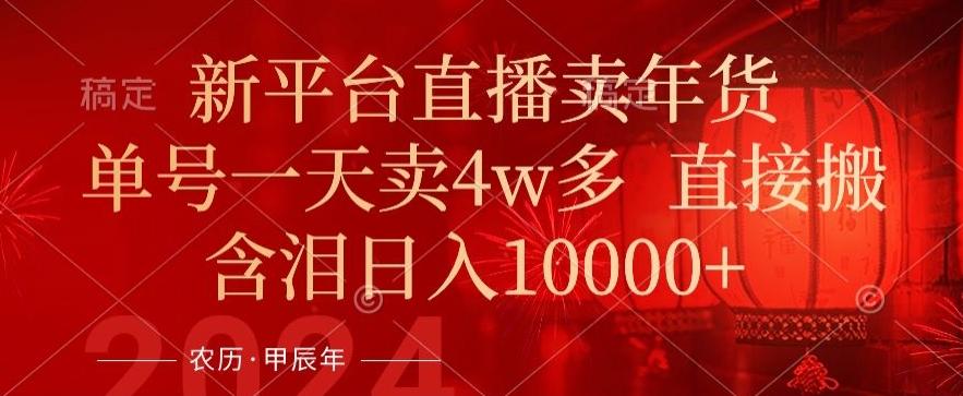 年末红利来了，新平台直播卖年货，单号一天卖4w多，话术场景直接搬，含泪日入1w+【揭秘】-彼飞网创