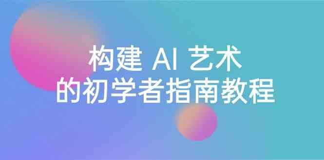 Stable Diffusion 101：构建 AI 艺术的初学者指南教程-16节课-中英字幕-彼飞网创