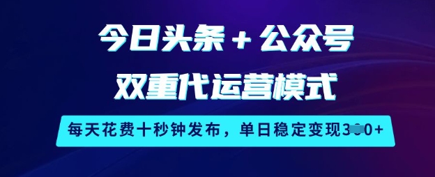 今日头条+公众号双重代运营模式，每天花费十秒钟发布，单日稳定变现3张【揭秘】-彼飞网创