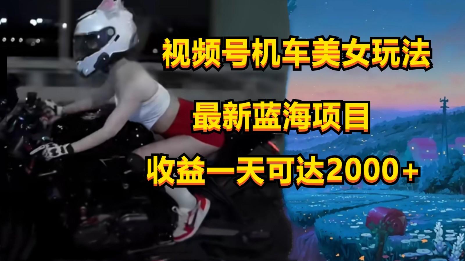 视频号机车美女短视频，视频创作掘金，一天可收入2000+-彼飞网创