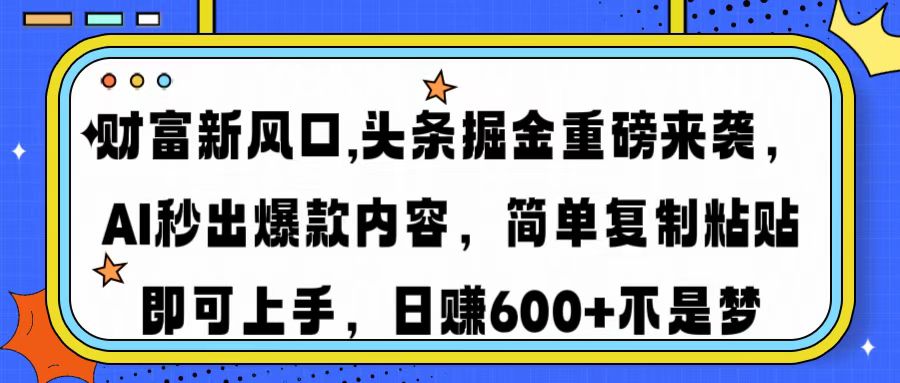 财富新风口,头条掘金重磅来袭AI秒出爆款内容简单复制粘贴即可上手，日…-彼飞网创