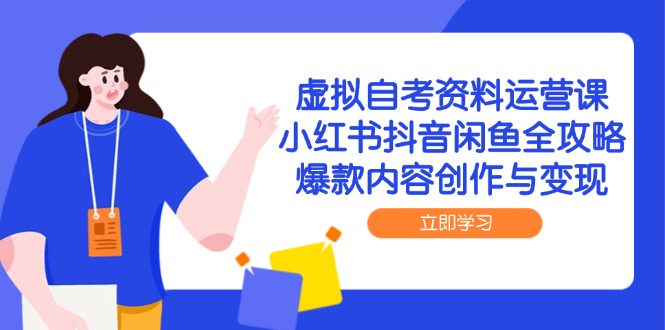虚拟自考资料运营课，小红书抖音闲鱼全攻略，爆款内容创作与变现-彼飞网创