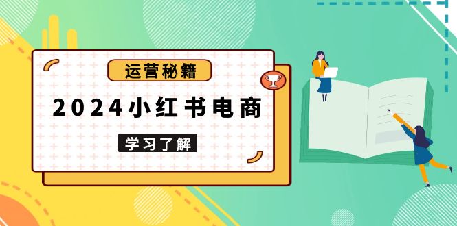 2024小红书电商教程，从入门到实战，教你有效打造爆款店铺，掌握选品技巧-彼飞网创