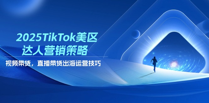 2025TikTok美区达人营销策略，视频带货，直播带货，出海运营技巧-彼飞网创
