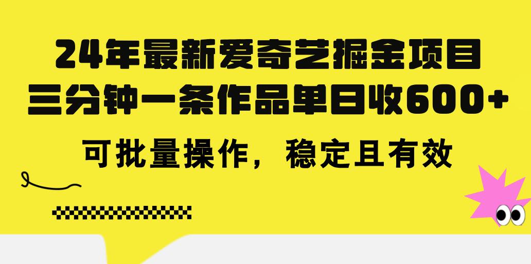 24年 最新爱奇艺掘金项目，三分钟一条作品单日收600+，可批量操作，稳…-彼飞网创