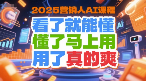 2025营销人AI课程，看了就能懂，懂了马上用，用了真的爽-彼飞网创