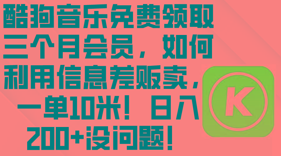 酷狗音乐免费领取三个月会员，利用信息差贩卖，一单10米！日入200+没问题-彼飞网创