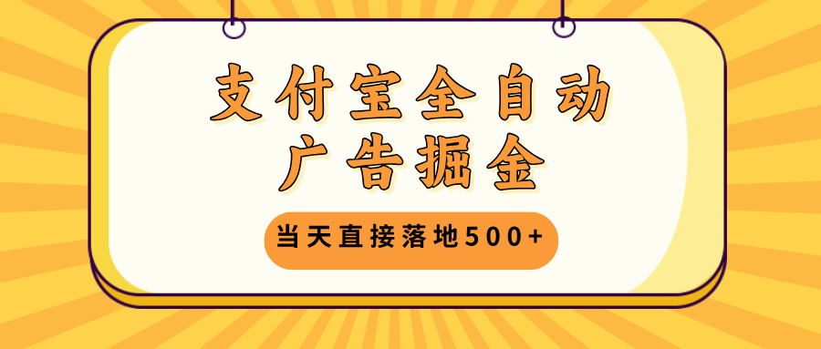 支付宝全自动广告掘金，当天直接落地500+，无需养鸡可矩阵放大操作-彼飞网创