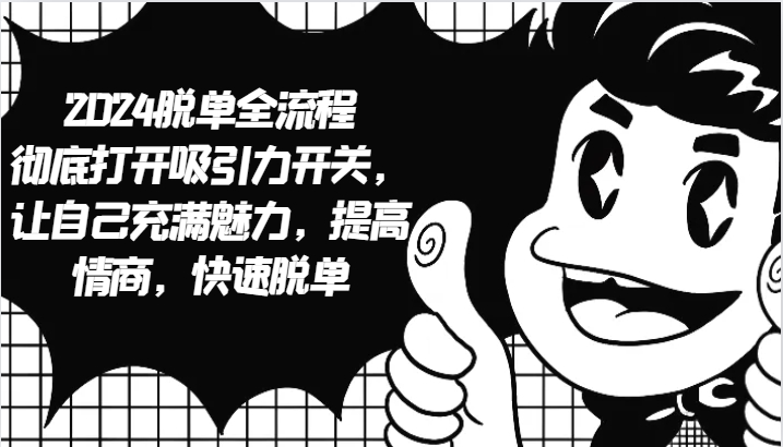 2024脱单全流程 彻底打开吸引力开关，让自己充满魅力，提高情商，快速脱单-彼飞网创