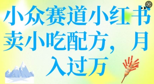 小众赛道小红书卖小吃配方，操作简单，月入过W-彼飞网创