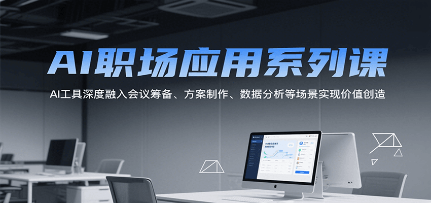 AI职场应用系列课，AI工具深度融入会议筹备、方案制作、数据分析等场景实现价值创造-彼飞网创