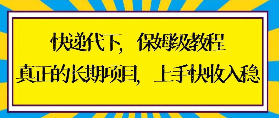 快递代下保姆级教程，真正的长期项目，上手快收入稳【实操+渠道】-彼飞网创