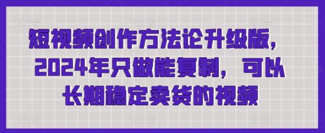 短视频创作方法论升级版，2024年只做能复制，可以长期稳定卖货的视频-彼飞网创