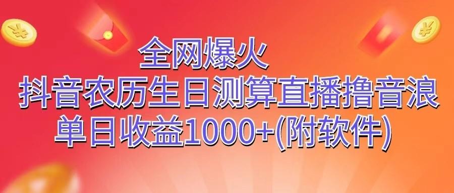 全网爆火，抖音农历生日测算直播撸音浪，单日收益1000+-彼飞网创