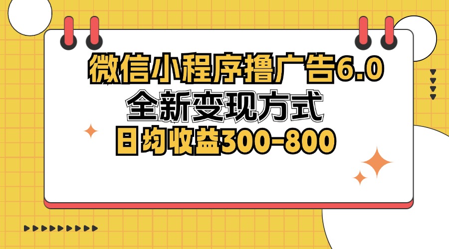 微信小程序撸广告6.0，全新变现方式，日均收益300-800-彼飞网创