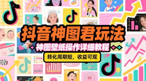 抖音神图君玩法，神图壁纸操作详细教程，转化周期短，收益可观-彼飞网创