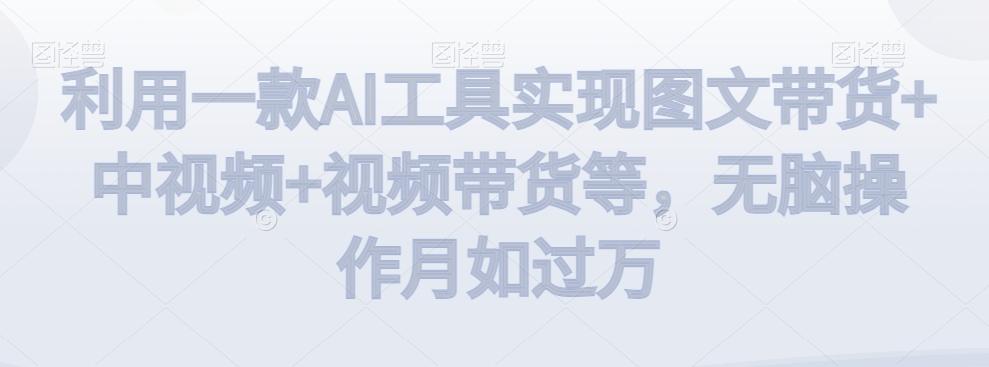 利用一款AI工具实现图文带货+中视频+视频带货等，无脑操作月如过万【揭秘】-彼飞网创