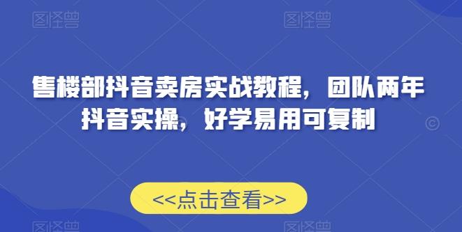 售楼部抖音卖房实战教程，团队两年抖音实操，好学易用可复制-彼飞网创