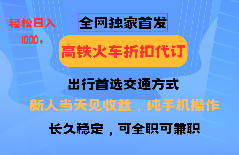 全网独家首发 全国高铁火车折扣代订 新手当日变现 纯手机操作 日入1000+-彼飞网创