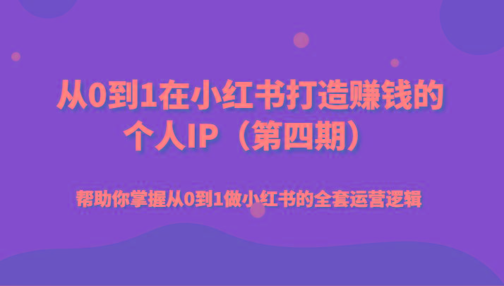 从0到1在小红书打造赚钱的个人IP(第四期)帮助你掌握从0到1做小红书的全套运营逻辑-彼飞网创