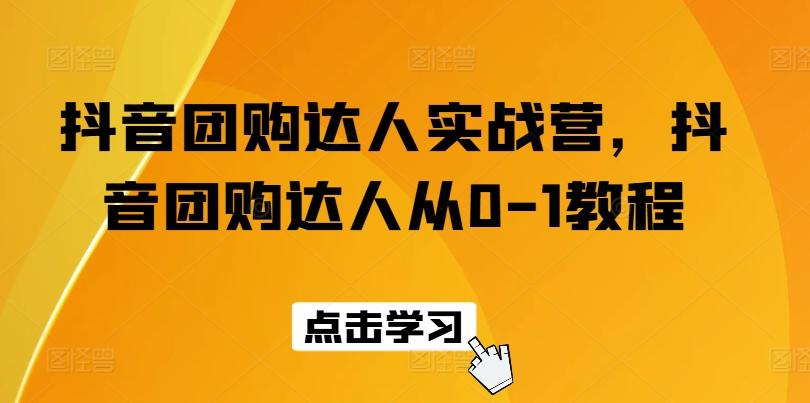 抖音团购达人实战营，抖音团购达人从0-1教程-彼飞网创