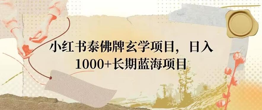 小红书泰佛牌玄学项目，日入1000+，打破传统，长期蓝海项目-彼飞网创