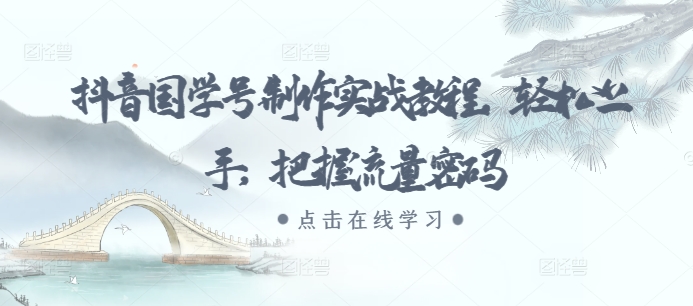抖音国学号制作实战教程，轻松上手，把握流量密码-彼飞网创