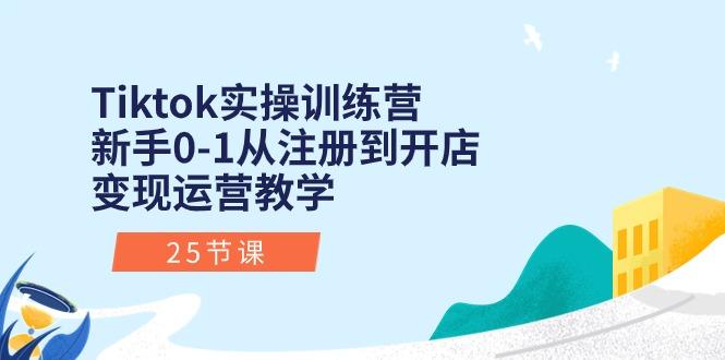 Tiktok实操训练营：新手0-1从注册到开店变现运营教学(25节课-彼飞网创