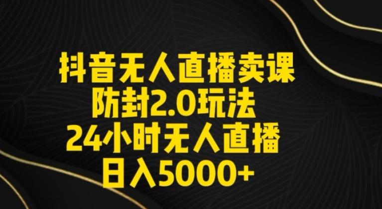 抖音无人直播卖课防封2.0玩法24小时无人直播日入5000+【附直播素材+音频】【揭秘】-彼飞网创