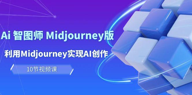 (10066期)玩赚Ai 智图师 Midjourney版：利用Midjourney实现AI创作及变现(10节课)-彼飞网创