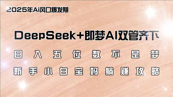 日入五位数不是梦，DeepSeek+即梦AI双管齐下，新手小白宝妈躺赚攻略-彼飞网创