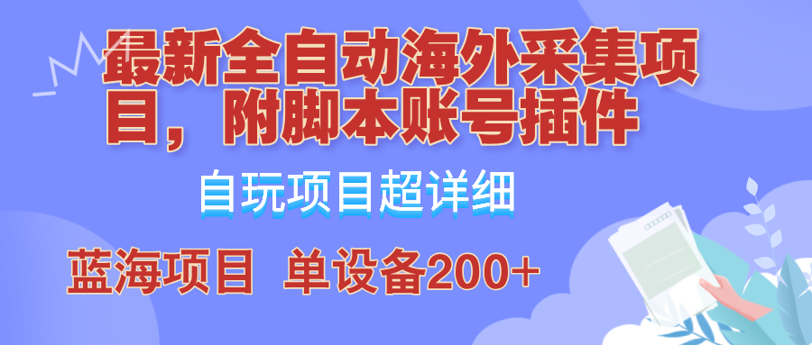 外面卖4980的全自动海外采集项目，带脚本账号插件保姆级教学，号称单日200+-彼飞网创