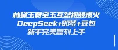 持续爆火的林黛玉贾宝玉互怼视频，比爽文还好看，利用DeepSeek+即梦+豆包就可以完美复刻-彼飞网创