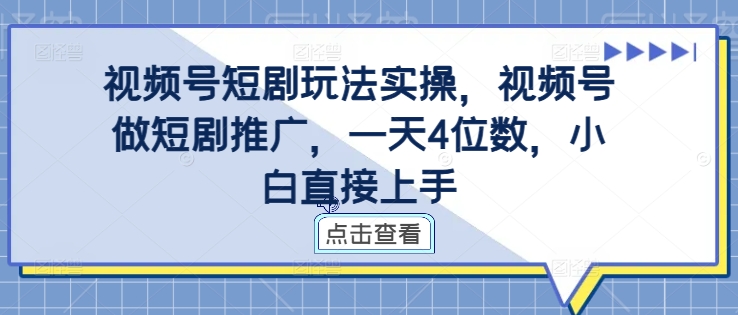 视频号短剧玩法实操，视频号做短剧推广，一天4位数，小白直接上手-彼飞网创
