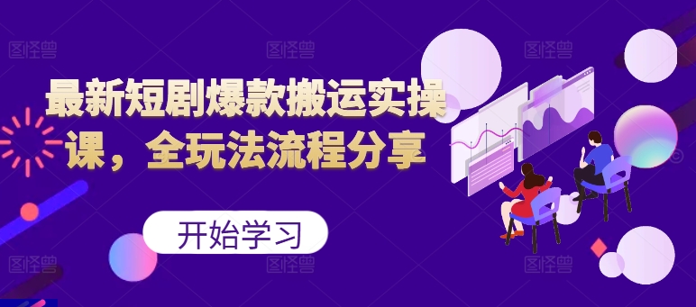 最新短剧爆款搬运实操课，全玩法流程分享(上)-彼飞网创