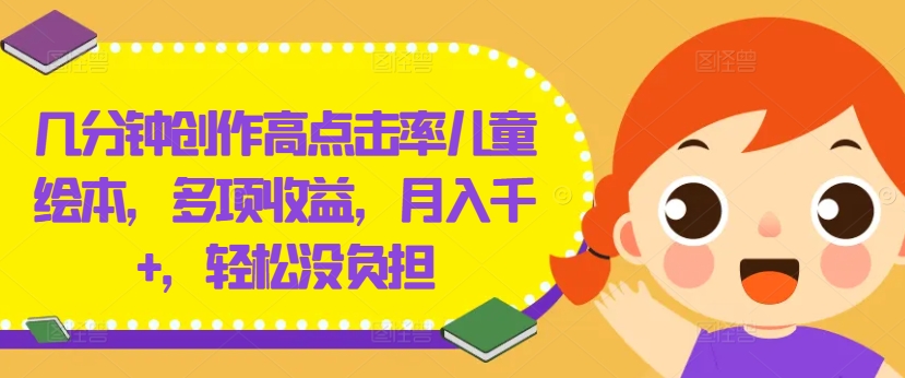 几分钟创作高点击率儿童绘本，多项收益，月入千+，轻松没负担【揭秘】-彼飞网创