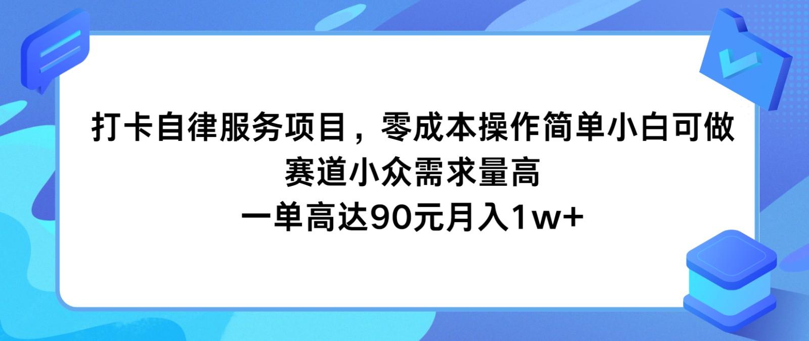 打卡自律服务项目，零成本操作简单小白可做，赛道小众需求量高，一单高达90元月入1w+-彼飞网创