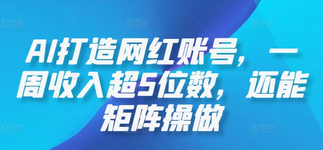 AI打造网红账号，一周收入超5位数，还能矩阵操做-彼飞网创
