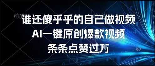 谁还傻乎乎的自己做视频？AI一键原创爆款视频，条条点赞过万，简单方便，好操作【揭秘】-彼飞网创