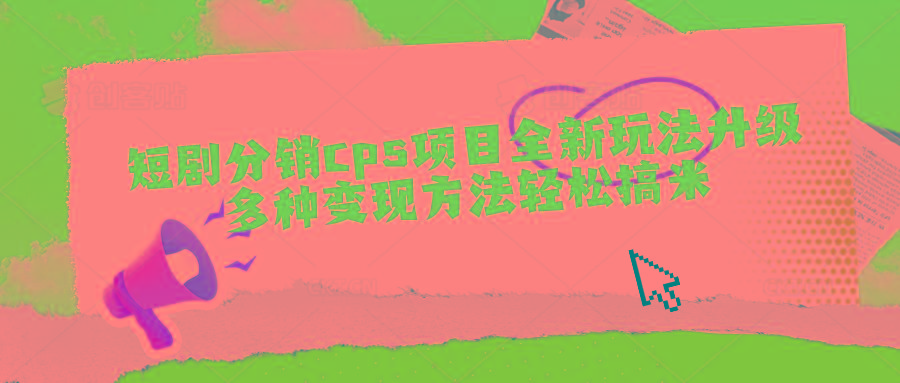 短剧分销cps项目全新玩法升级，多种变现方法轻松搞米-彼飞网创