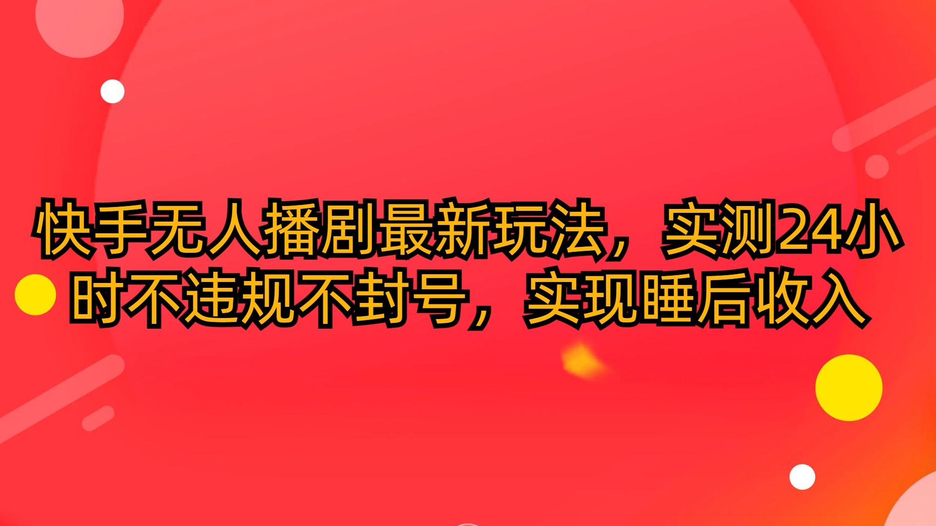 (10068期)快手无人播剧最新玩法，实测24小时不违规不封号，实现睡后收入-彼飞网创