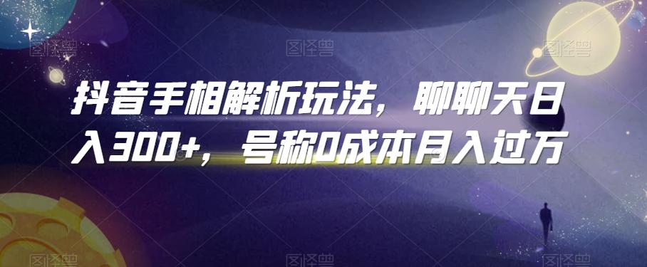 抖音手相解析玩法，聊聊天日入300+，号称0成本月入过万【揭秘】-彼飞网创