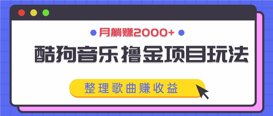 酷狗音乐撸金项目玩法，整理歌曲赚收益，月躺赚2000+-彼飞网创