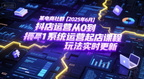某电商社群【2025年6月】抖店运营从0到1系统运营起店课程，抖店最新玩法实时更新-彼飞网创
