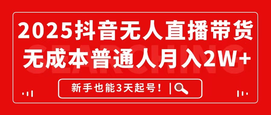 2025抖音无人直播带货，无成本月入2W+，新手也能3天起号！-彼飞网创
